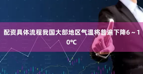 配资具体流程我国大部地区气温将普遍下降6～10℃